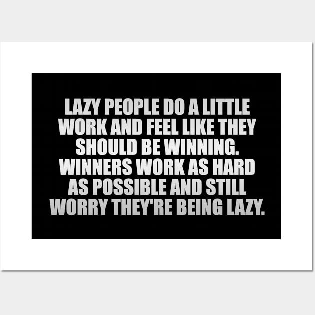 Lazy people do a little work and feel like they should be winning. Winners work as hard as possible and still worry they're being lazy Wall Art by It'sMyTime